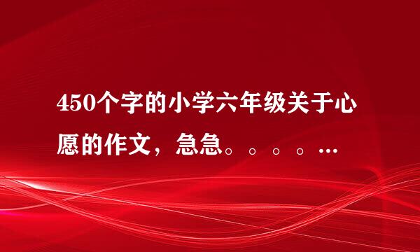 450个字的小学六年级关于心愿的作文，急急。。。。。。。。。