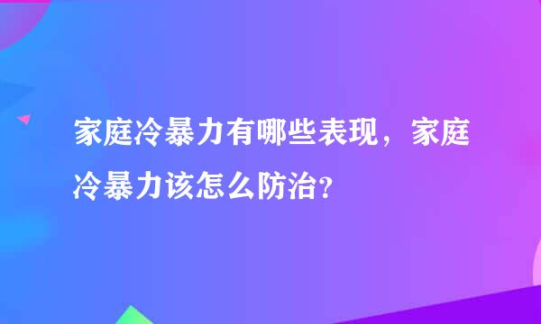 家庭冷暴力有哪些表现，家庭冷暴力该怎么防治？