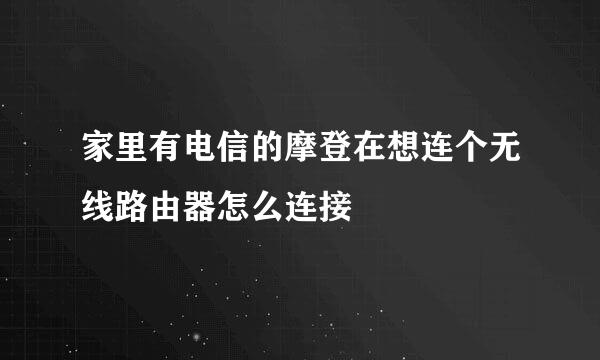 家里有电信的摩登在想连个无线路由器怎么连接