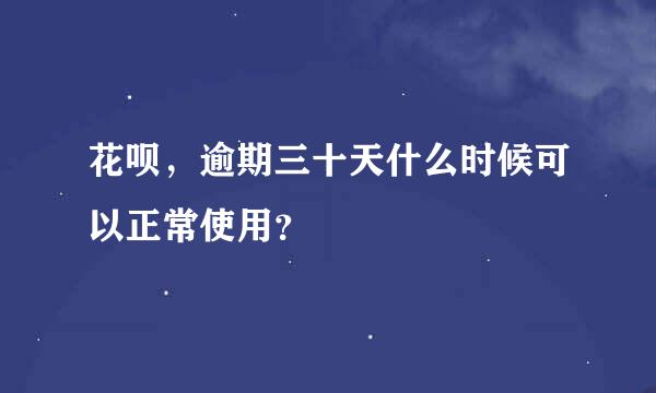 花呗，逾期三十天什么时候可以正常使用？