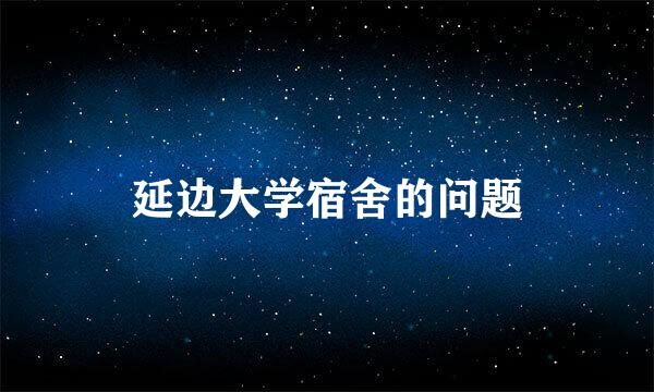 延边大学宿舍的问题