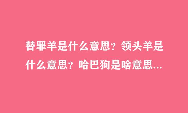 替罪羊是什么意思？领头羊是什么意思？哈巴狗是啥意思？千里马是什么意思？铁公鸡是什么意思？