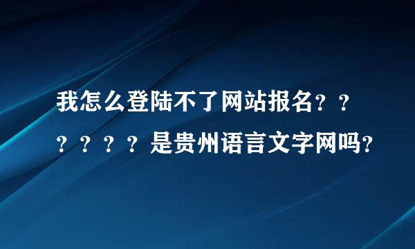 我怎么登陆不了网站报名？？？？？？是贵州语言文字网吗？