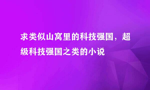 求类似山窝里的科技强国，超级科技强国之类的小说