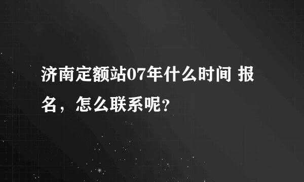 济南定额站07年什么时间 报名，怎么联系呢？