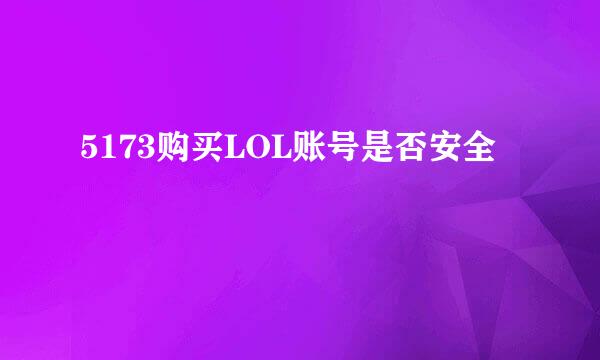 5173购买LOL账号是否安全