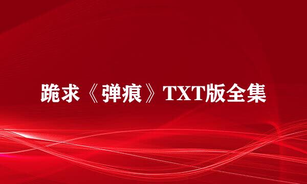 跪求《弹痕》TXT版全集