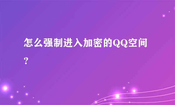 怎么强制进入加密的QQ空间？