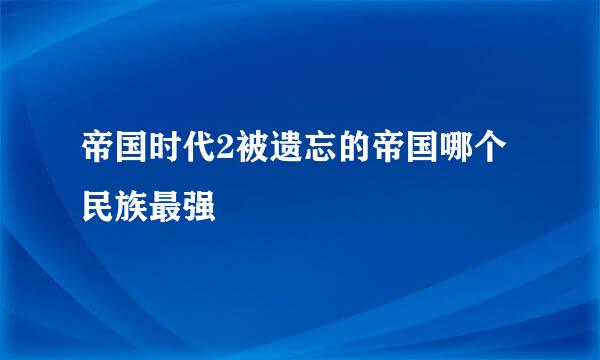 帝国时代2被遗忘的帝国哪个民族最强