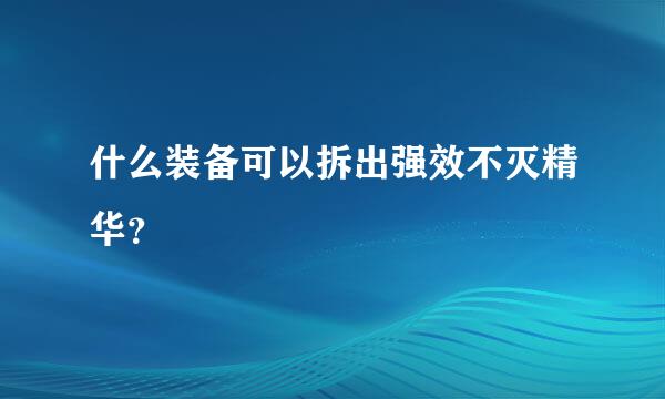 什么装备可以拆出强效不灭精华？