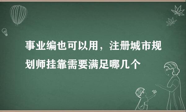 事业编也可以用，注册城市规划师挂靠需要满足哪几个