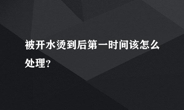 被开水烫到后第一时间该怎么处理？