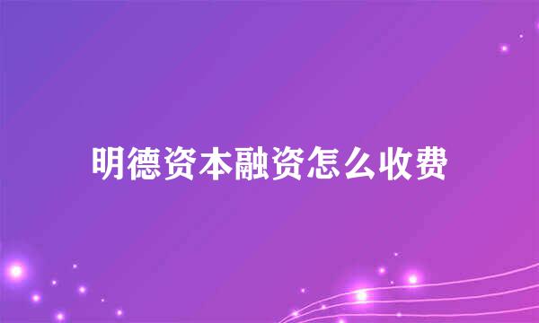 明德资本融资怎么收费