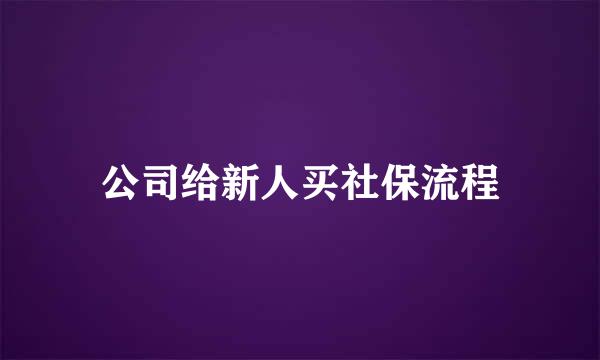 公司给新人买社保流程