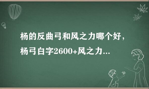 杨的反曲弓和风之力哪个好，杨弓白字2600+风之力白字3500+，哪个整体输出更好？求大神解答