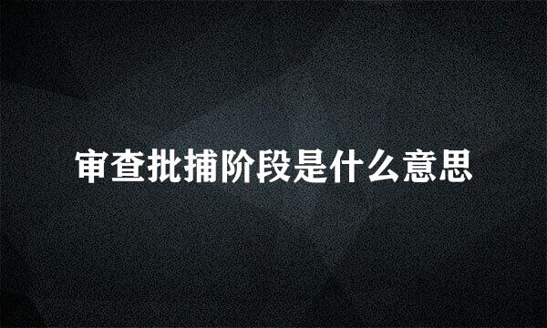 审查批捕阶段是什么意思