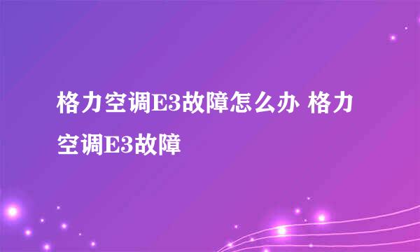 格力空调E3故障怎么办 格力空调E3故障