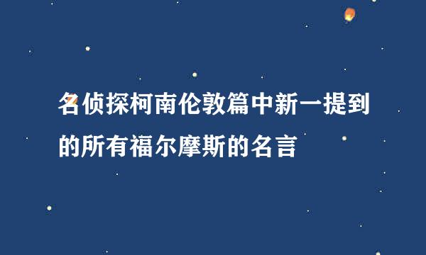 名侦探柯南伦敦篇中新一提到的所有福尔摩斯的名言