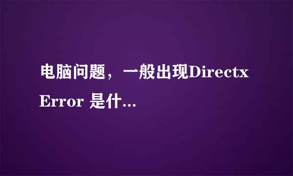 电脑问题，一般出现Directx Error 是什么原因造成的