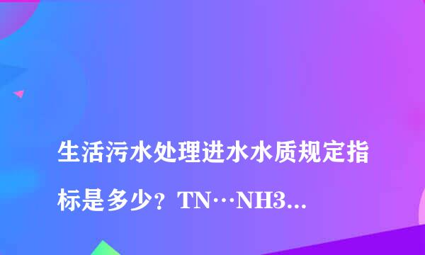 
生活污水处理进水水质规定指标是多少？TN…NH3—N…TP各代表什么？谢谢
