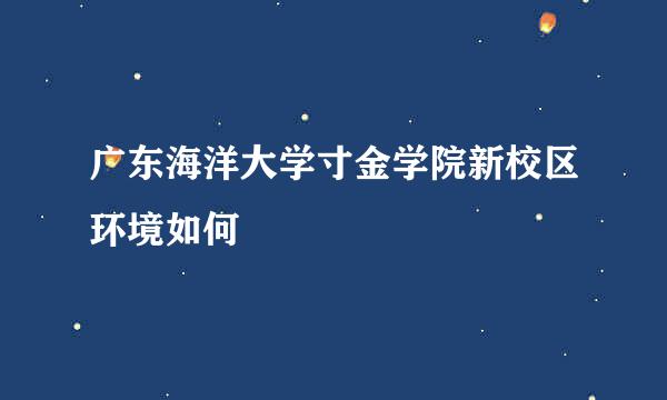 广东海洋大学寸金学院新校区环境如何