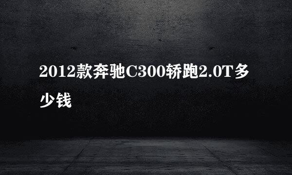 2012款奔驰C300轿跑2.0T多少钱