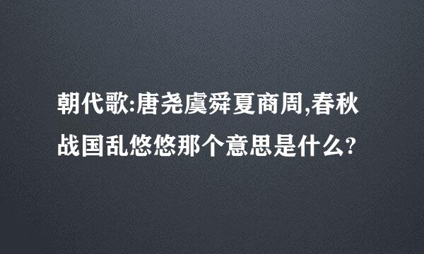 朝代歌:唐尧虞舜夏商周,春秋战国乱悠悠那个意思是什么?