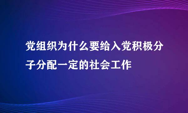 党组织为什么要给入党积极分子分配一定的社会工作