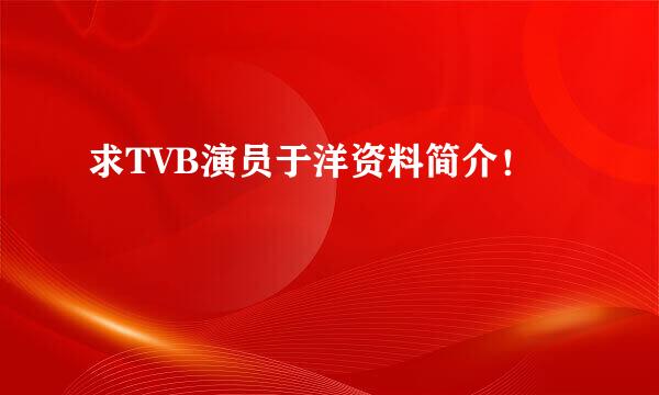 求TVB演员于洋资料简介！