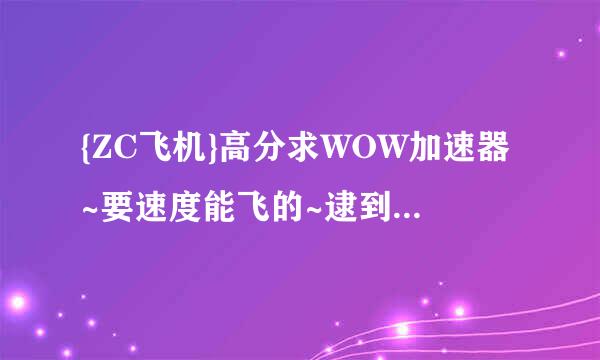 {ZC飞机}高分求WOW加速器~要速度能飞的~逮到就封号的那种~想体验下~