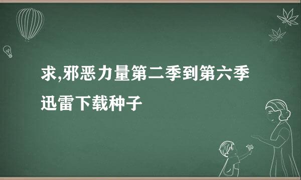 求,邪恶力量第二季到第六季迅雷下载种子