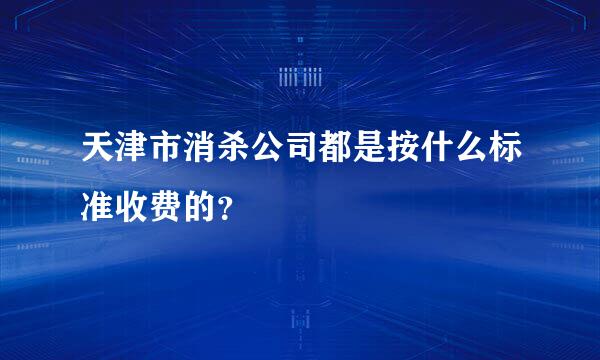 天津市消杀公司都是按什么标准收费的？