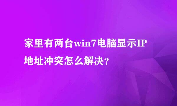 家里有两台win7电脑显示IP地址冲突怎么解决？