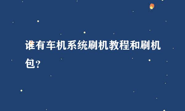 谁有车机系统刷机教程和刷机包？