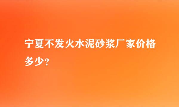 宁夏不发火水泥砂浆厂家价格多少？