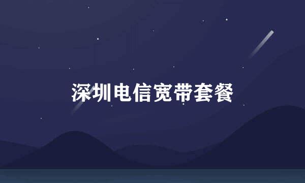 深圳电信宽带套餐