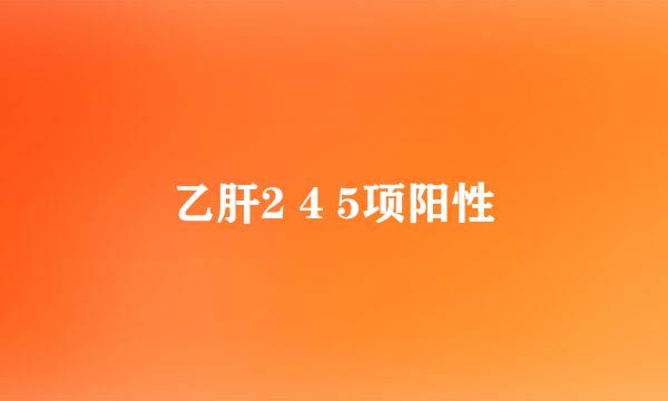 乙肝2 4 5项阳性