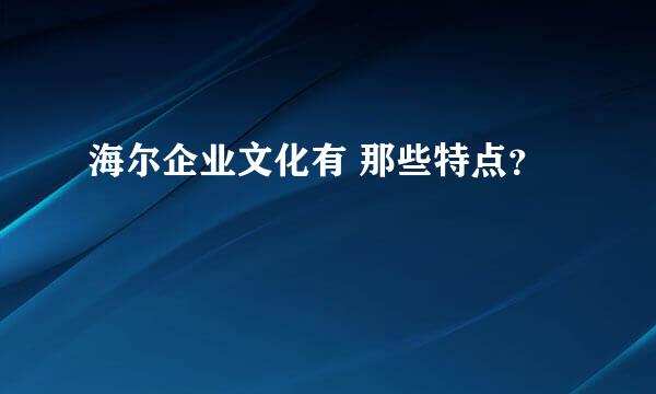 海尔企业文化有 那些特点？