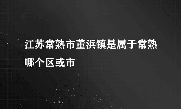 江苏常熟市董浜镇是属于常熟哪个区或市