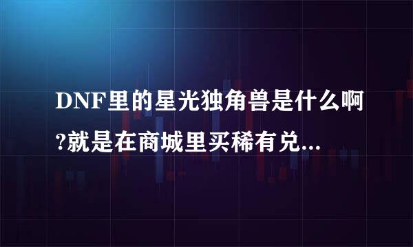 DNF里的星光独角兽是什么啊?就是在商城里买稀有兑换卷需要的星光独角兽，这东西在哪买的啊？