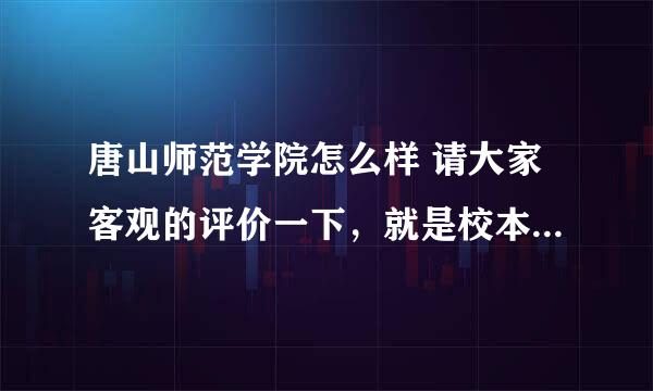 唐山师范学院怎么样 请大家客观的评价一下，就是校本部。二本