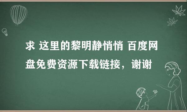 求 这里的黎明静悄悄 百度网盘免费资源下载链接，谢谢