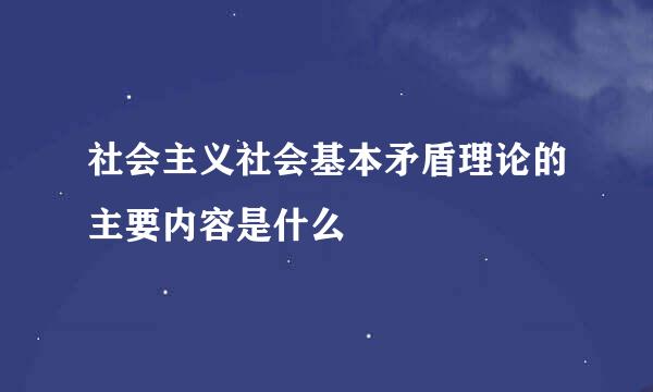 社会主义社会基本矛盾理论的主要内容是什么