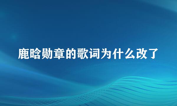 鹿晗勋章的歌词为什么改了