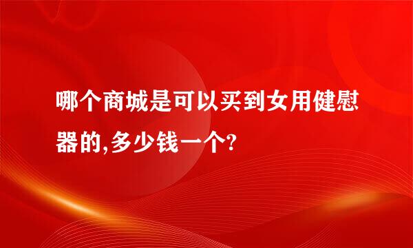 哪个商城是可以买到女用健慰器的,多少钱一个?