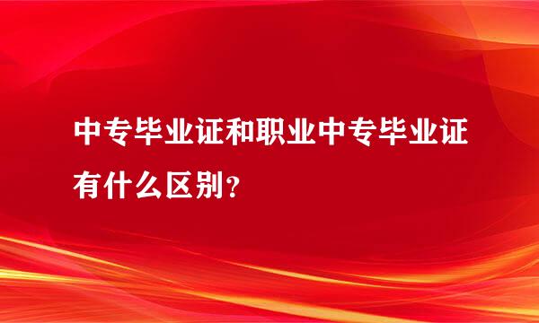 中专毕业证和职业中专毕业证有什么区别？