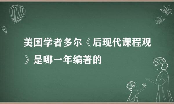 美国学者多尔《后现代课程观》是哪一年编著的