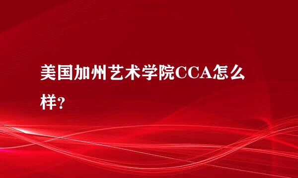 美国加州艺术学院CCA怎么样？