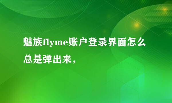 魅族flyme账户登录界面怎么总是弹出来，