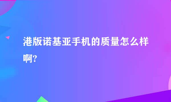 港版诺基亚手机的质量怎么样啊?